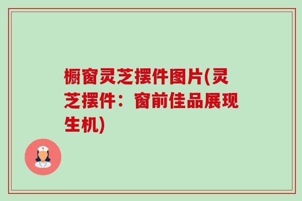 橱窗灵芝摆件图片(灵芝摆件：窗前佳品展现生机)
