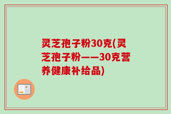 灵芝孢子粉30克(灵芝孢子粉——30克营养健康补给品) 灵芝孢子粉30克(灵芝孢子粉——30克营养健康补给品)
