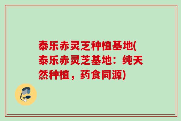 泰乐赤灵芝种植基地(泰乐赤灵芝基地:纯天然种植,药食同源) 泰乐赤灵芝种植基地(泰乐赤灵芝基地:纯天然种植,药食同源)