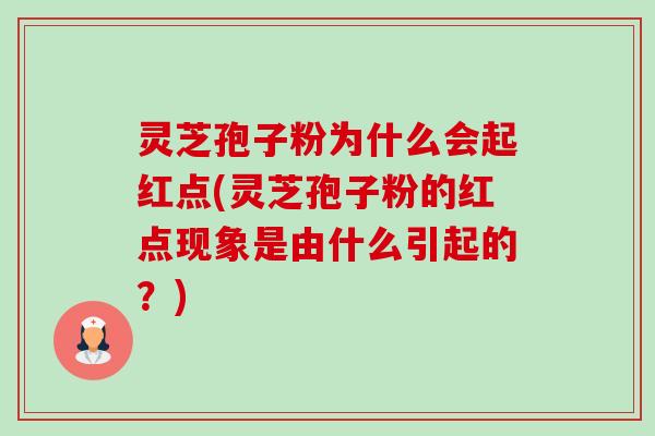 灵芝孢子粉为什么会起红点(灵芝孢子粉的红点现象是由什么引起的？)