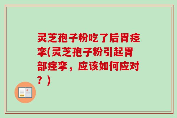 灵芝孢子粉吃了后胃痉挛(灵芝孢子粉引起胃部痉挛，应该如何应对？)