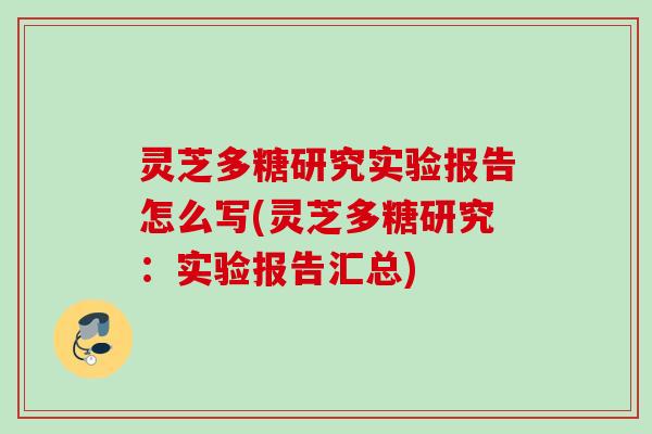 灵芝多糖研究实验报告怎么写(灵芝多糖研究:实验报告汇总) 灵芝多糖研究实验报告怎么写(灵芝多糖研究:实验报告汇总)