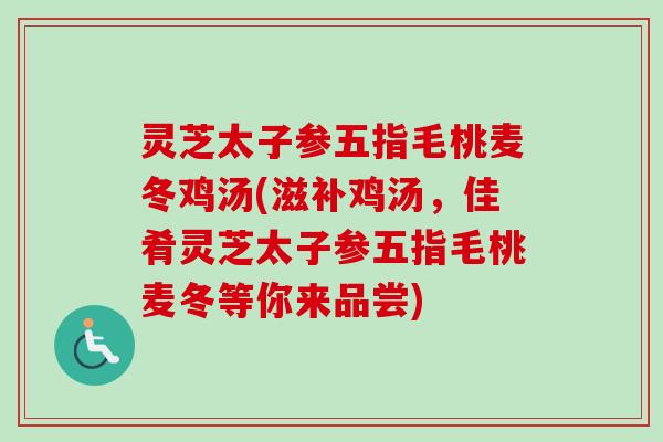灵芝太子参五指毛桃麦冬鸡汤(滋补鸡汤，佳肴灵芝太子参五指毛桃麦冬等你来品尝)