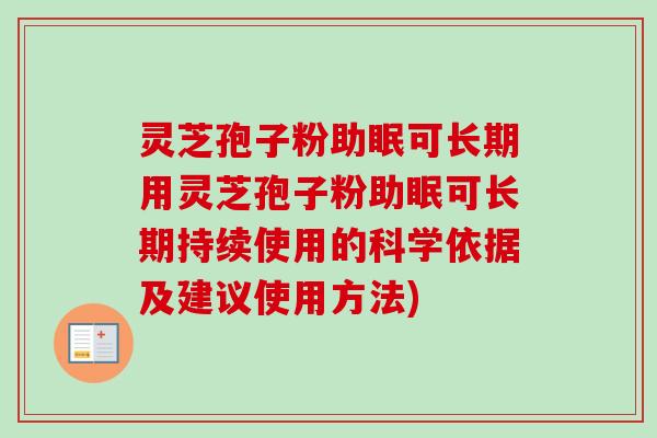 灵芝孢子粉助眠可长期用灵芝孢子粉助眠可长期持续使用的科学依据及建议使用方法) 灵芝孢子粉助眠可长期用灵芝孢子粉助眠可长期持续使用的科学依据及建议使用方法)