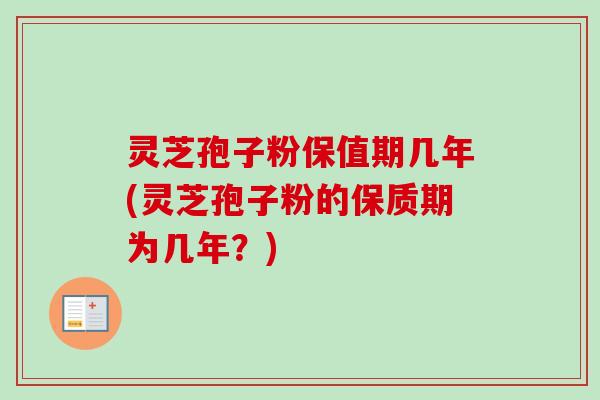 灵芝孢子粉保值期几年(灵芝孢子粉的保质期为几年？)