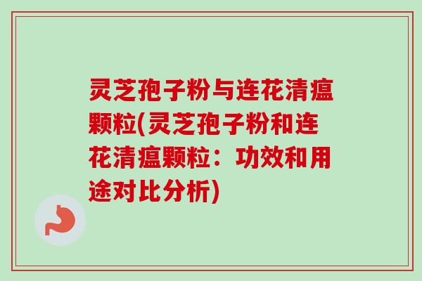 灵芝孢子粉与连花清瘟颗粒(灵芝孢子粉和连花清瘟颗粒:功效和用途对比分析) 灵芝孢子粉与连花清瘟颗粒(灵芝孢子粉和连花清瘟颗粒:功效和用途对比分析)
