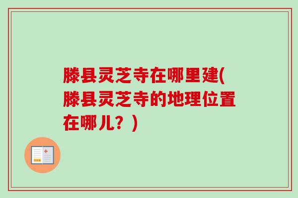 滕县灵芝寺在哪里建(滕县灵芝寺的地理位置在哪儿?) 滕县灵芝寺在哪里建(滕县灵芝寺的地理位置在哪儿?)