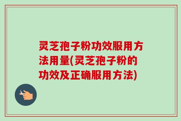 灵芝孢子粉功效服用方法用量(灵芝孢子粉的功效及正确服用方法) 灵芝孢子粉功效服用方法用量(灵芝孢子粉的功效及正确服用方法)