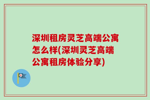 深圳租房灵芝高端公寓怎么样(深圳灵芝高端公寓租房体验分享)