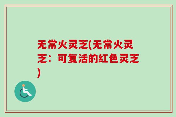 无常火灵芝(无常火灵芝：可复活的红色灵芝)