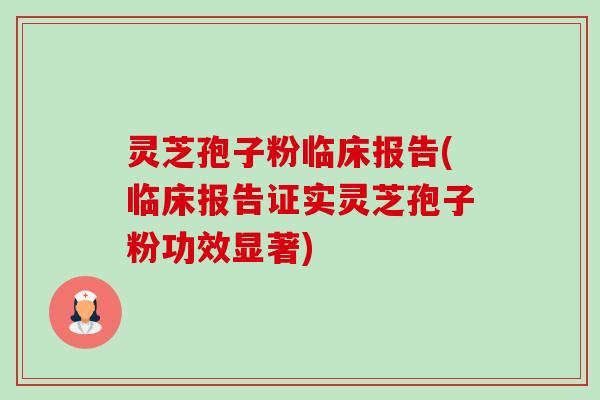 灵芝孢子粉临床报告(临床报告证实灵芝孢子粉功效显著)
