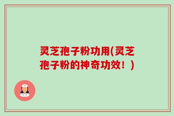 灵芝孢子粉功用(灵芝孢子粉的神奇功效!) 灵芝孢子粉功用(灵芝孢子粉的神奇功效!)