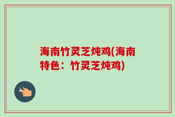 海南竹灵芝炖鸡(海南特色：竹灵芝炖鸡)