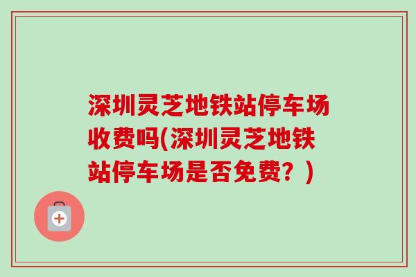 深圳灵芝地铁站停车场收费吗(深圳灵芝地铁站停车场是否免费？)