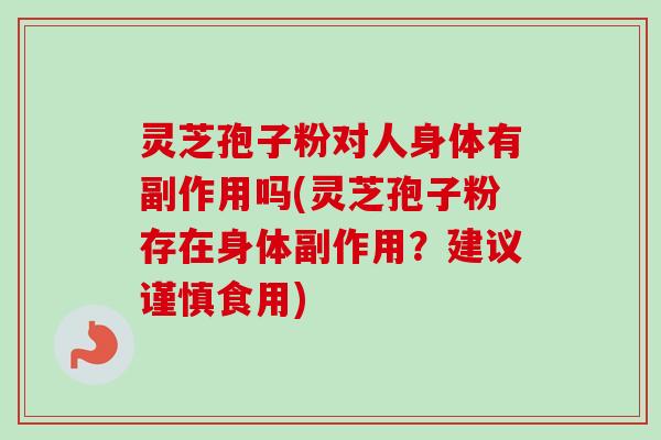 灵芝孢子粉对人身体有副作用吗(灵芝孢子粉存在身体副作用?建议谨慎食用) 灵芝孢子粉对人身体有副作用吗(灵芝孢子粉存在身体副作用?建议谨慎食用)
