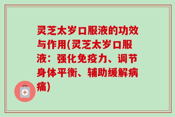 灵芝太岁口服液的功效与作用(灵芝太岁口服液:强化免疫力、调节身体平衡、辅助缓解痛) 灵芝太岁口服液的功效与作用(灵芝太岁口服液:强化免疫力、调节身体平衡、辅助缓解痛)