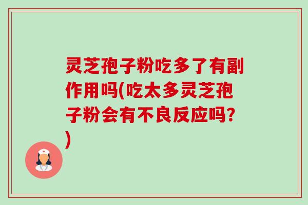 灵芝孢子粉吃多了有副作用吗(吃太多灵芝孢子粉会有不良反应吗?) 灵芝孢子粉吃多了有副作用吗(吃太多灵芝孢子粉会有不良反应吗?)