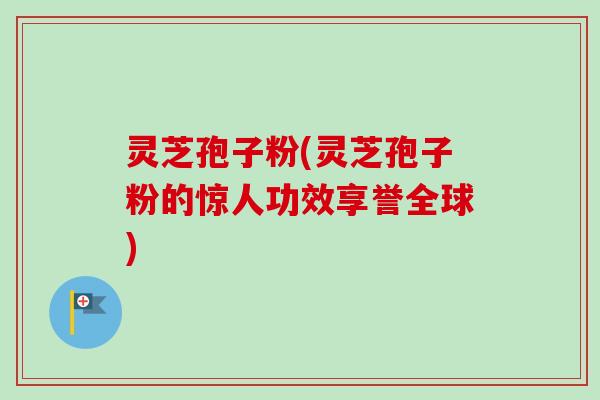 灵芝孢子粉(灵芝孢子粉的惊人功效享誉全球) 灵芝孢子粉(灵芝孢子粉的惊人功效享誉全球)