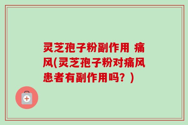 灵芝孢子粉副作用 痛风(灵芝孢子粉对痛风患者有副作用吗?) 灵芝孢子粉副作用 痛风(灵芝孢子粉对痛风患者有副作用吗?)