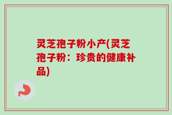 灵芝孢子粉小产(灵芝孢子粉:珍贵的健康补品) 灵芝孢子粉小产(灵芝孢子粉:珍贵的健康补品)
