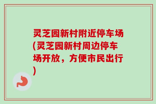 灵芝园新村附近停车场(灵芝园新村周边停车场开放,方便市民出行) 灵芝园新村附近停车场(灵芝园新村周边停车场开放,方便市民出行)