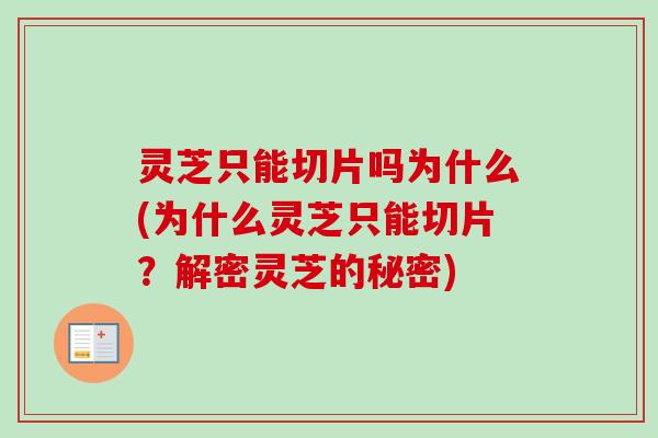 灵芝只能切片吗为什么(为什么灵芝只能切片?解密灵芝的秘密) 灵芝只能切片吗为什么(为什么灵芝只能切片?解密灵芝的秘密)