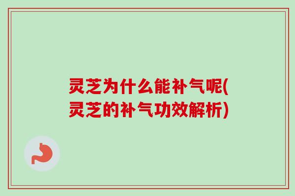灵芝为什么能呢(灵芝的功效解析)