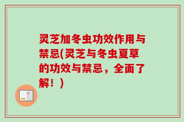 灵芝加冬虫功效作用与禁忌(灵芝与冬虫夏草的功效与禁忌，全面了解！)