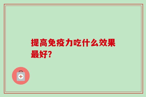 提高免疫力吃什么效果好？
