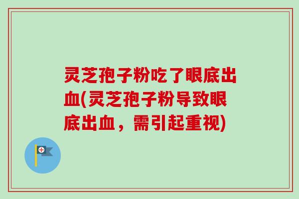 灵芝孢子粉吃了眼底出(灵芝孢子粉导致眼底出,需引起重视) 灵芝孢子粉吃了眼底出(灵芝孢子粉导致眼底出,需引起重视)