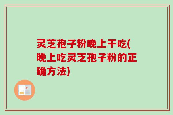 灵芝孢子粉晚上干吃(晚上吃灵芝孢子粉的正确方法)