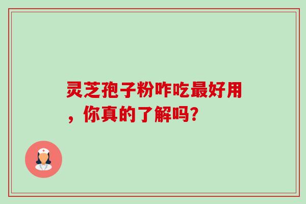 灵芝孢子粉咋吃好用,你真的了解吗? 灵芝孢子粉咋吃好用,你真的了解吗?