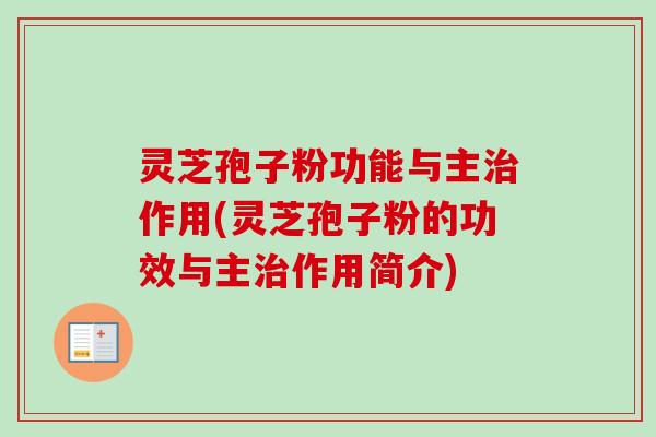 灵芝孢子粉功能与主作用(灵芝孢子粉的功效与主作用简介) 灵芝孢子粉功能与主作用(灵芝孢子粉的功效与主作用简介)