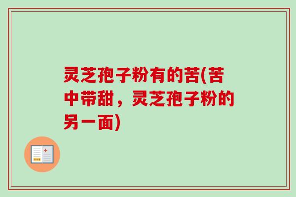 灵芝孢子粉有的苦(苦中带甜，灵芝孢子粉的另一面)