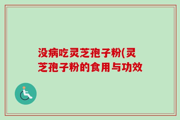 没吃灵芝孢子粉(灵芝孢子粉的食用与功效 没吃灵芝孢子粉(灵芝孢子粉的食用与功效