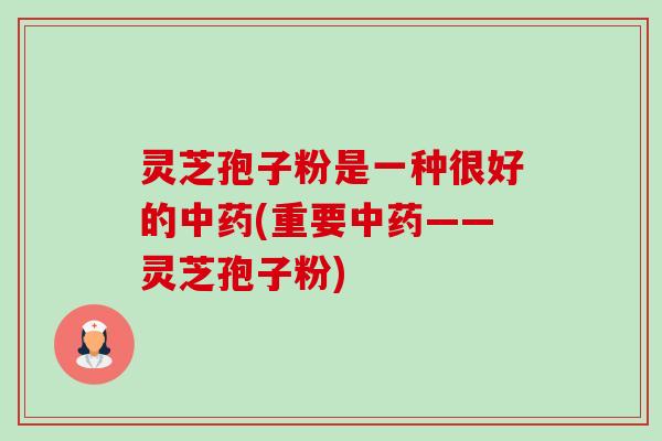 灵芝孢子粉是一种很好的(重要——灵芝孢子粉) 灵芝孢子粉是一种很好的(重要——灵芝孢子粉)