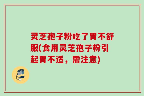 灵芝孢子粉吃了胃不舒服(食用灵芝孢子粉引起胃不适,需注意) 灵芝孢子粉吃了胃不舒服(食用灵芝孢子粉引起胃不适,需注意)