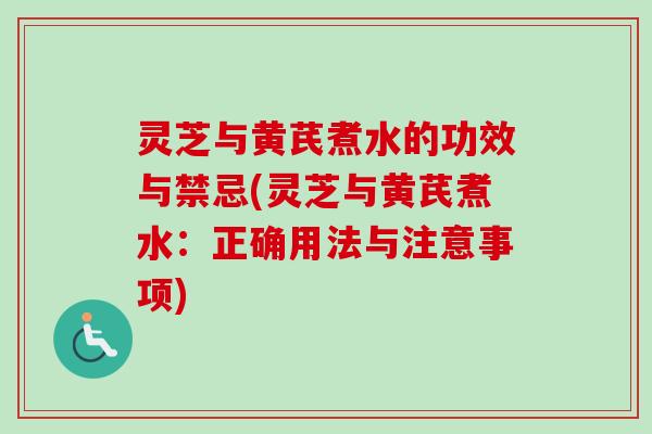 灵芝与黄芪煮水的功效与禁忌(灵芝与黄芪煮水:正确用法与注意事项) 灵芝与黄芪煮水的功效与禁忌(灵芝与黄芪煮水:正确用法与注意事项)