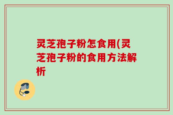 灵芝孢子粉怎食用(灵芝孢子粉的食用方法解析 灵芝孢子粉怎食用(灵芝孢子粉的食用方法解析
