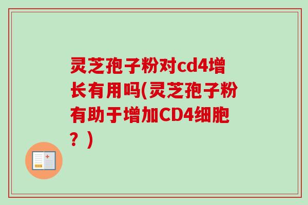 灵芝孢子粉对cd4增长有用吗(灵芝孢子粉有助于增加CD4细胞?) 灵芝孢子粉对cd4增长有用吗(灵芝孢子粉有助于增加CD4细胞?)