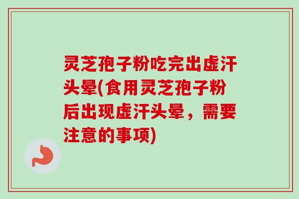 灵芝孢子粉吃完出虚汗头晕(食用灵芝孢子粉后出现虚汗头晕,需要注意的事项) 灵芝孢子粉吃完出虚汗头晕(食用灵芝孢子粉后出现虚汗头晕,需要注意的事项)