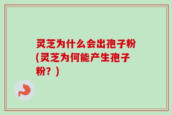 灵芝为什么会出孢子粉(灵芝为何能产生孢子粉?) 灵芝为什么会出孢子粉(灵芝为何能产生孢子粉?)