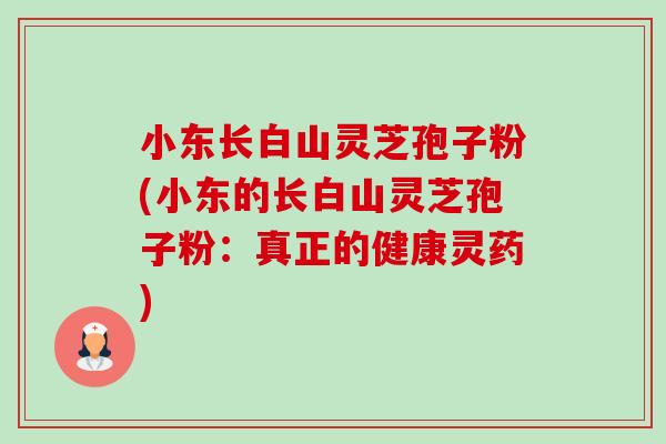 小东长白山灵芝孢子粉(小东的长白山灵芝孢子粉：真正的健康灵药)