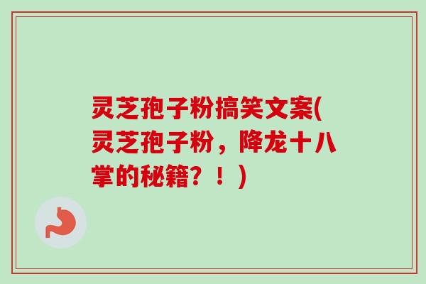 灵芝孢子粉搞笑文案(灵芝孢子粉,降龙十八掌的秘籍?!) 灵芝孢子粉搞笑文案(灵芝孢子粉,降龙十八掌的秘籍?!)
