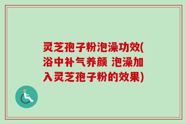 灵芝孢子粉泡澡功效(浴中养颜 泡澡加入灵芝孢子粉的效果) 灵芝孢子粉泡澡功效(浴中养颜 泡澡加入灵芝孢子粉的效果)