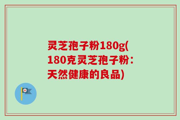 灵芝孢子粉180g(180克灵芝孢子粉:天然健康的良品) 灵芝孢子粉180g(180克灵芝孢子粉:天然健康的良品)