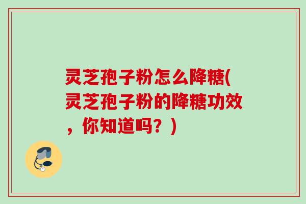 灵芝孢子粉怎么降糖(灵芝孢子粉的降糖功效，你知道吗？)