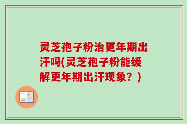灵芝孢子粉出汗吗(灵芝孢子粉能缓解出汗现象?) 灵芝孢子粉出汗吗(灵芝孢子粉能缓解出汗现象?)