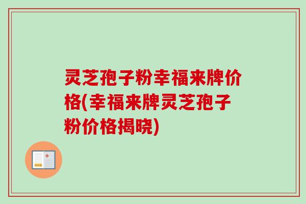灵芝孢子粉幸福来牌价格(幸福来牌灵芝孢子粉价格揭晓)