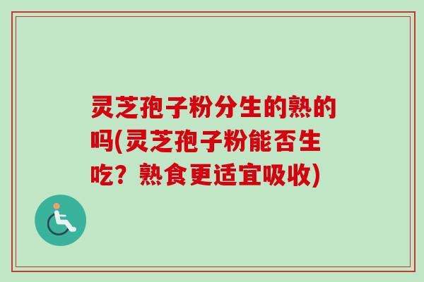 灵芝孢子粉分生的熟的吗(灵芝孢子粉能否生吃?熟食更适宜吸收) 灵芝孢子粉分生的熟的吗(灵芝孢子粉能否生吃?熟食更适宜吸收)